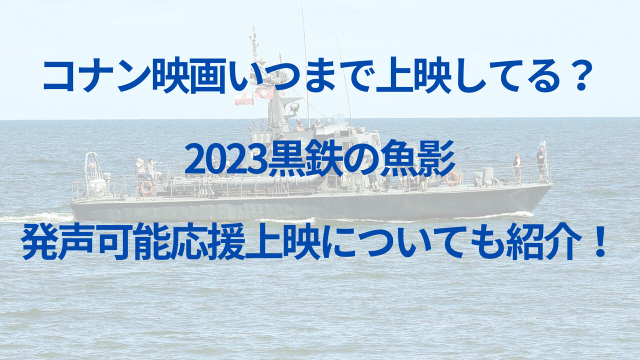 コナン映画いつまで上映してる？2023黒鉄の魚影発声可能応援上映についても紹介！｜家事代行Sakamiwaのフリーな生活